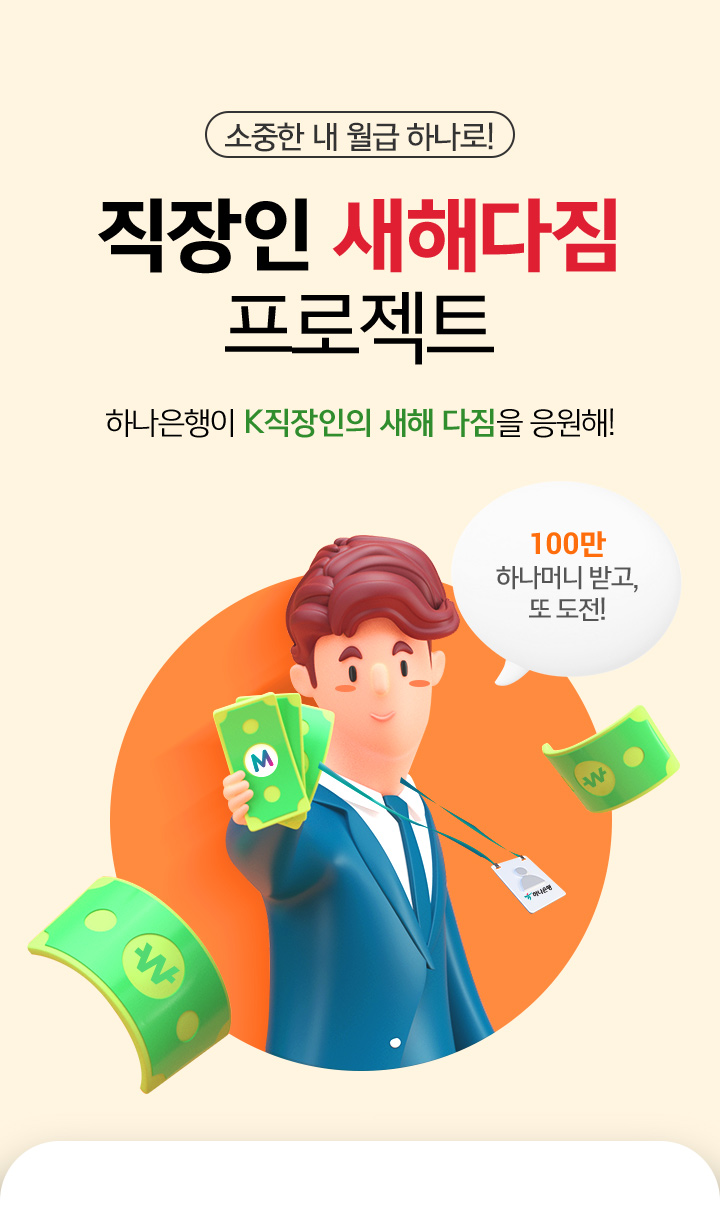 소중한 내 월급 하나로! 직장인 새해다짐 프로젝트 하나은행이 K직장인의 새해 다짐을 응원해! 100만 하나머니 받고, 또 도전!