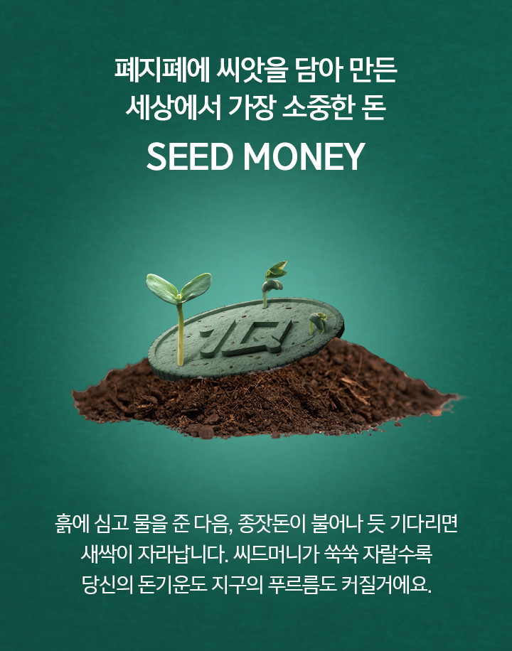 폐지폐에 씨앗을 담아 만든 세상에서 가장 소중한 돈 Seed Money. 흙에 심고 물을 준 다음, 종잣돈이 불어나 듯 기다리면 새싹이 자라납니다. 씨드머니가 쑥쑥 자랄수록 당신의 돈기운도 지구의 푸르름도 커질거예요.