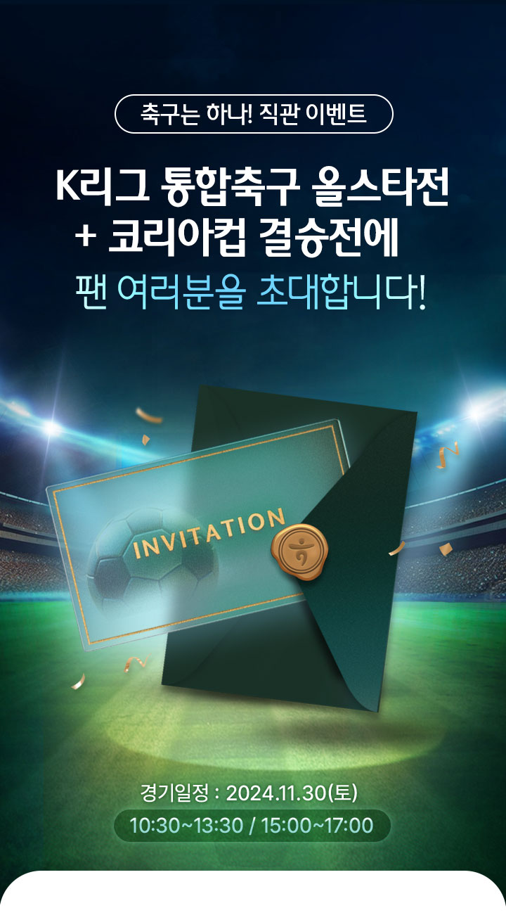 축구는 하나! 직관 이벤트, K리그 통합축구 올스타전 + 코리아컵 결승전에 팬 여러분을 초대합니다! 경기일정 : 2024.11.30(토) 10:30~13:30 / 15:00~17:00