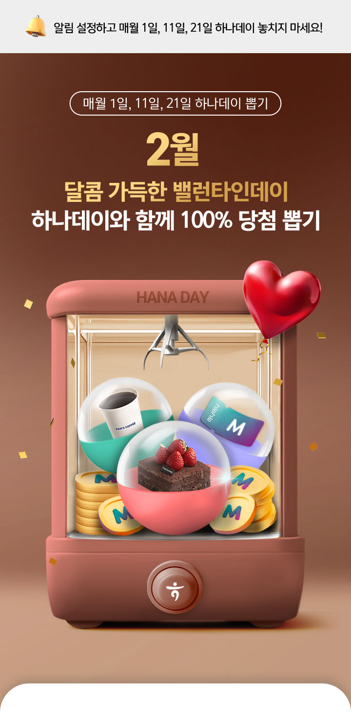 매월 1일, 11일, 21일 하나데이 뽑기. 2025 2월, 달콤 가득한 밸런타인데이
                하나데이와 함께 100% 당첨 뽑기