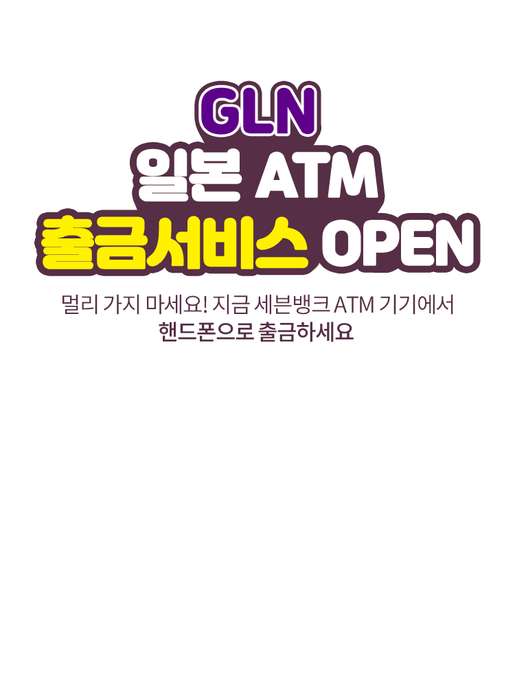GLN 일본 ATM 출금서비스 OPEN 멀리 가지 마세요! 지금 세븐뱅크 ATM 기기에서 핸드폰으로 출금하세요