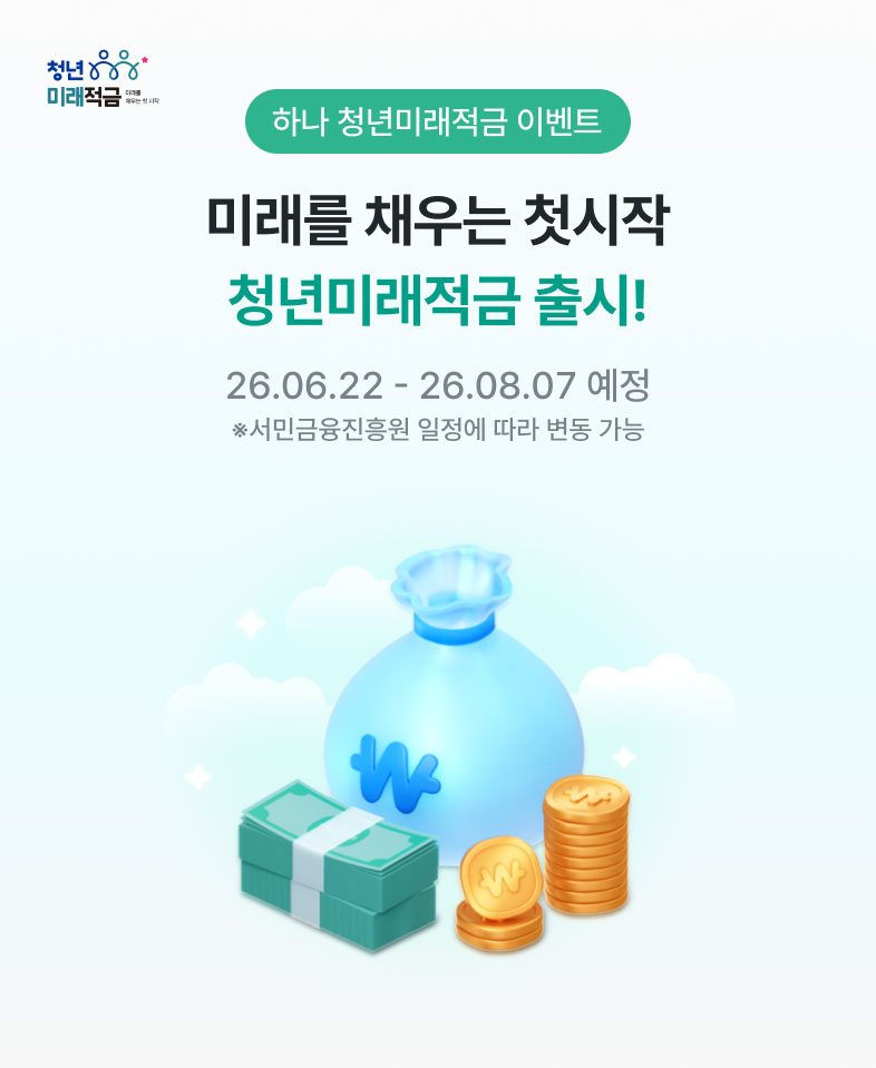 하나 청년미래적금 이벤트, 미래를 채우는 첫시작 청년미래적금 출시! 26.06.22 - 26.08.07 예정 ※서민금융진흥원 일정에 따라 변동 가능