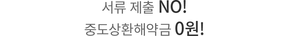 서류 제출 NO! 중도상환해약금 0원!